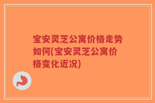 宝安灵芝公寓价格走势如何(宝安灵芝公寓价格变化近况)-第1张图片-超越 宝安灵芝公寓价格走势如何(宝安灵芝公寓价格变化近况)-第1张图片-超越