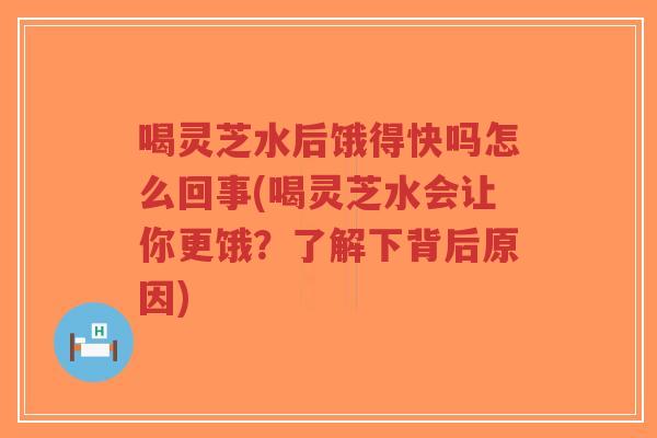 喝灵芝水后饿得快吗怎么回事(喝灵芝水会让你更饿?了解下背后原因)-第1张图片-超越 喝灵芝水后饿得快吗怎么回事(喝灵芝水会让你更饿?了解下背后原因)-第1张图片-超越