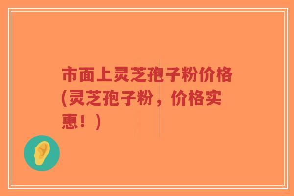 市面上灵芝孢子粉价格(灵芝孢子粉,价格实惠!)-第1张图片-超越 市面上灵芝孢子粉价格(灵芝孢子粉,价格实惠!)-第1张图片-超越