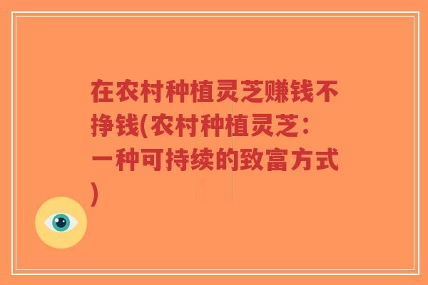 在农村种植灵芝赚钱不挣钱(农村种植灵芝:一种可持续的致富方式)-第1张图片-超越 在农村种植灵芝赚钱不挣钱(农村种植灵芝:一种可持续的致富方式)-第1张图片-超越