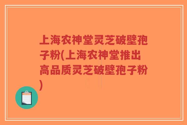 上海农神堂灵芝破壁孢子粉(上海农神堂推出高品质灵芝破壁孢子粉)-第1张图片-超越 上海农神堂灵芝破壁孢子粉(上海农神堂推出高品质灵芝破壁孢子粉)-第1张图片-超越