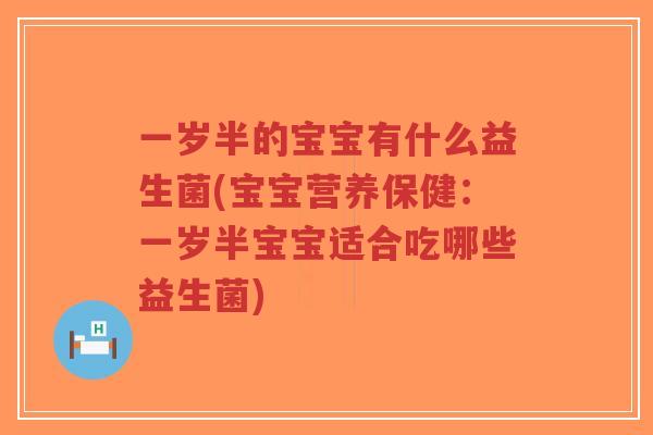 一岁半的宝宝有什么益生菌(宝宝营养保健：一岁半宝宝适合吃哪些益生菌)-第1张图片-超越