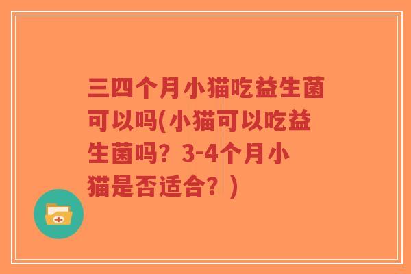 三四个月小猫吃益生菌可以吗(小猫可以吃益生菌吗?3-4个月小猫是否适合?)-第1张图片-超越 三四个月小猫吃益生菌可以吗(小猫可以吃益生菌吗?3-4个月小猫是否适合?)-第1张图片-超越