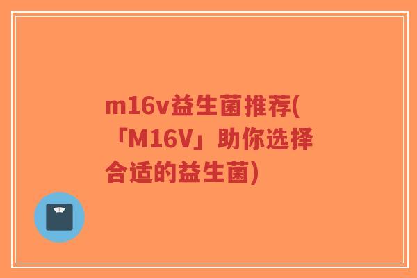m16v益生菌推荐(「M16V」助你选择合适的益生菌)-第1张图片-超越 m16v益生菌推荐(「M16V」助你选择合适的益生菌)-第1张图片-超越