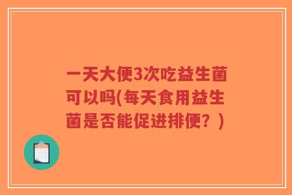 一天大便3次吃益生菌可以吗(每天食用益生菌是否能促进排便？)-第1张图片-超越