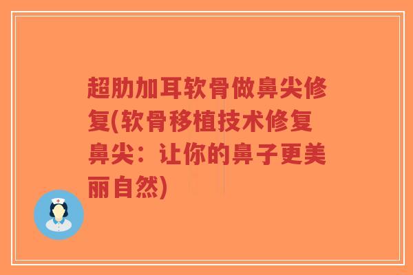 超肋加耳软骨做鼻尖修复(软骨移植技术修复鼻尖:让你的鼻子更美丽自然)-第1张图片-超越 超肋加耳软骨做鼻尖修复(软骨移植技术修复鼻尖:让你的鼻子更美丽自然)-第1张图片-超越