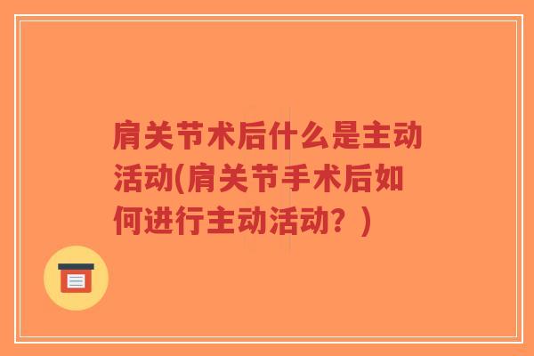 肩关节术后什么是主动活动(肩关节手术后如何进行主动活动?)-第1张图片-超越 肩关节术后什么是主动活动(肩关节手术后如何进行主动活动?)-第1张图片-超越