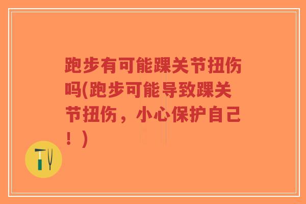 跑步有可能踝关节扭伤吗(跑步可能导致踝关节扭伤,小心保护自己!)-第1张图片-超越 跑步有可能踝关节扭伤吗(跑步可能导致踝关节扭伤,小心保护自己!)-第1张图片-超越