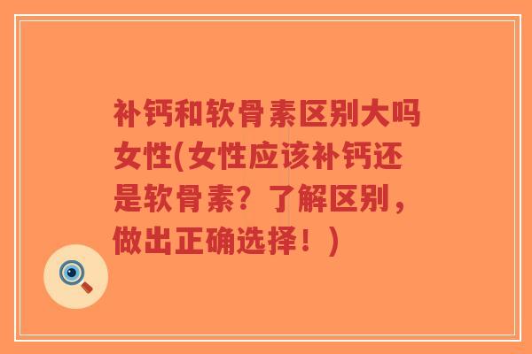 补钙和软骨素区别大吗女性(女性应该补钙还是软骨素?了解区别,做出正确选择!)-第1张图片-超越 补钙和软骨素区别大吗女性(女性应该补钙还是软骨素?了解区别,做出正确选择!)-第1张图片-超越