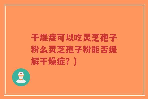 干燥症可以吃灵芝孢子粉么灵芝孢子粉能否缓解干燥症?)-第1张图片-超越 干燥症可以吃灵芝孢子粉么灵芝孢子粉能否缓解干燥症?)-第1张图片-超越