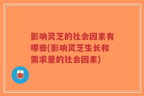 影响灵芝的社会因素有哪些(影响灵芝生长和需求量的社会因素)-第1张图片-超越 影响灵芝的社会因素有哪些(影响灵芝生长和需求量的社会因素)-第1张图片-超越