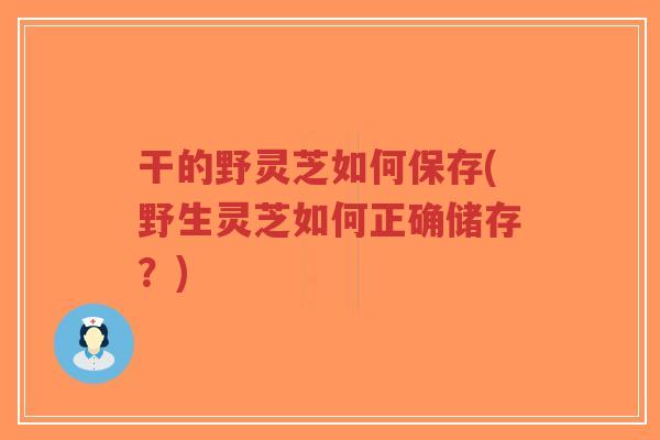 干的野灵芝如何保存(野生灵芝如何正确储存?)-第1张图片-超越 干的野灵芝如何保存(野生灵芝如何正确储存?)-第1张图片-超越