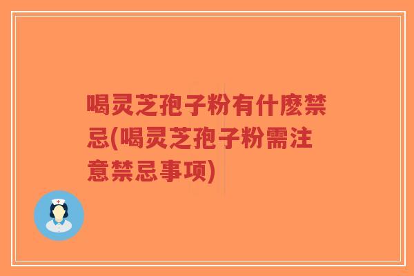 喝灵芝孢子粉有什麽禁忌(喝灵芝孢子粉需注意禁忌事项)-第1张图片-超越 喝灵芝孢子粉有什麽禁忌(喝灵芝孢子粉需注意禁忌事项)-第1张图片-超越