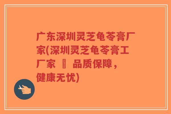 广东深圳灵芝龟苓膏厂家(深圳灵芝龟苓膏工厂家 – 品质保障,健康无忧)-第1张图片-超越 广东深圳灵芝龟苓膏厂家(深圳灵芝龟苓膏工厂家 – 品质保障,健康无忧)-第1张图片-超越