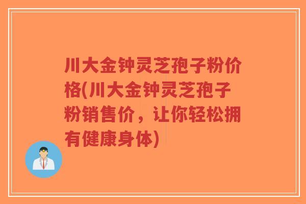 川大金钟灵芝孢子粉价格(川大金钟灵芝孢子粉销售价,让你轻松拥有健康身体)-第1张图片-超越 川大金钟灵芝孢子粉价格(川大金钟灵芝孢子粉销售价,让你轻松拥有健康身体)-第1张图片-超越
