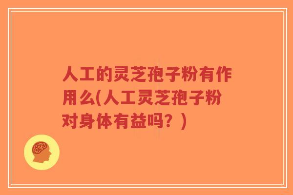 人工的灵芝孢子粉有作用么(人工灵芝孢子粉对身体有益吗？)-第1张图片-超越