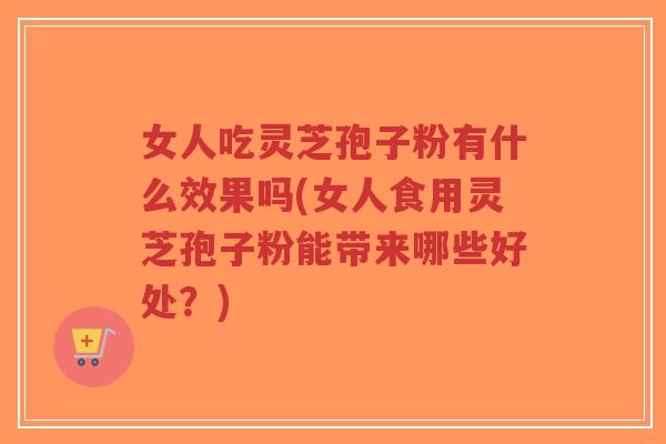 女人吃灵芝孢子粉有什么效果吗(女人食用灵芝孢子粉能带来哪些好处?)-第1张图片-超越 女人吃灵芝孢子粉有什么效果吗(女人食用灵芝孢子粉能带来哪些好处?)-第1张图片-超越