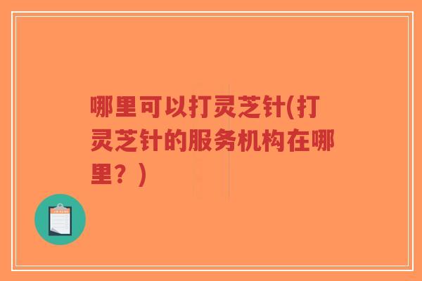 哪里可以打灵芝针(打灵芝针的服务机构在哪里?)-第1张图片-超越 哪里可以打灵芝针(打灵芝针的服务机构在哪里?)-第1张图片-超越
