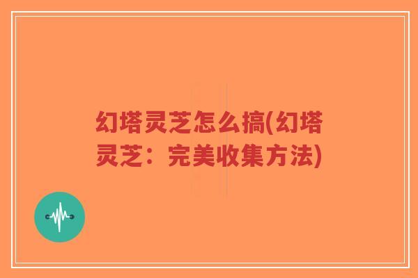 幻塔灵芝怎么搞(幻塔灵芝:完美收集方法)-第1张图片-超越 幻塔灵芝怎么搞(幻塔灵芝:完美收集方法)-第1张图片-超越