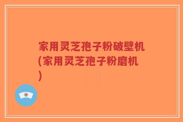 家用灵芝孢子粉破壁机(家用灵芝孢子粉磨机)-第1张图片-超越