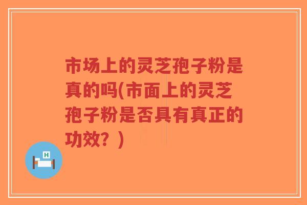 市场上的灵芝孢子粉是真的吗(市面上的灵芝孢子粉是否具有真正的功效?)-第1张图片-超越 市场上的灵芝孢子粉是真的吗(市面上的灵芝孢子粉是否具有真正的功效?)-第1张图片-超越