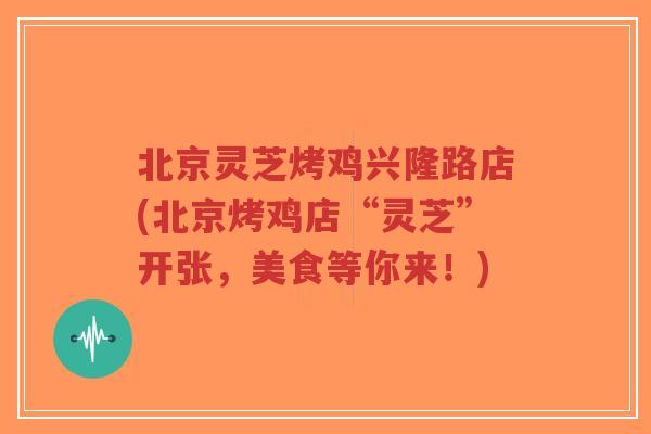 北京灵芝烤鸡兴隆路店(北京烤鸡店“灵芝”开张,美食等你来!)-第1张图片-超越 北京灵芝烤鸡兴隆路店(北京烤鸡店“灵芝”开张,美食等你来!)-第1张图片-超越