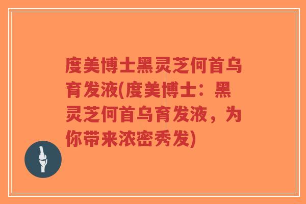 度美博士黑灵芝何首乌育发液(度美博士:黑灵芝何首乌育发液,为你带来浓密秀发)-第1张图片-超越 度美博士黑灵芝何首乌育发液(度美博士:黑灵芝何首乌育发液,为你带来浓密秀发)-第1张图片-超越