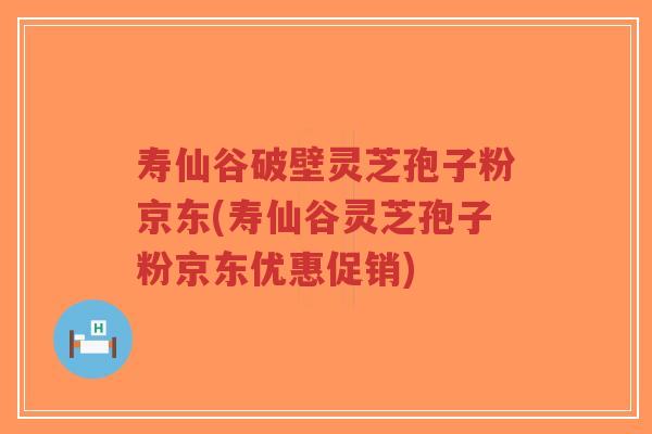 寿仙谷破壁灵芝孢子粉京东(寿仙谷灵芝孢子粉京东优惠促销)-第1张图片-超越 寿仙谷破壁灵芝孢子粉京东(寿仙谷灵芝孢子粉京东优惠促销)-第1张图片-超越