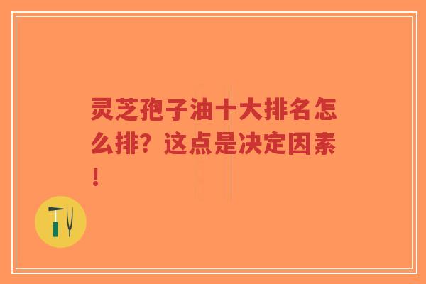 灵芝孢子油十大排名怎么排?这点是决定因素!-第1张图片-超越 灵芝孢子油十大排名怎么排?这点是决定因素!-第1张图片-超越