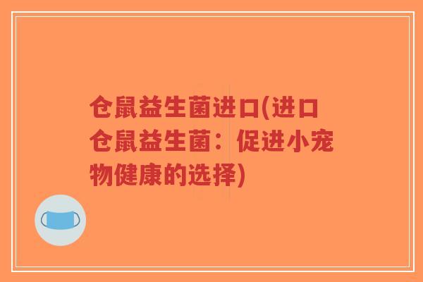 仓鼠益生菌进口(进口仓鼠益生菌:促进小宠物健康的选择)-第1张图片-超越 仓鼠益生菌进口(进口仓鼠益生菌:促进小宠物健康的选择)-第1张图片-超越