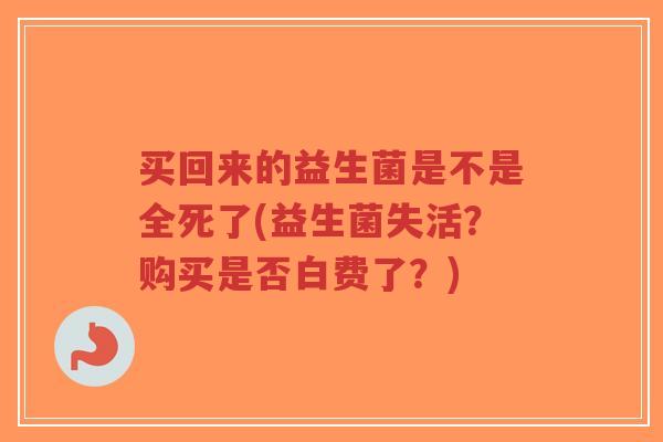 买回来的益生菌是不是全死了(益生菌失活?购买是否白费了?)-第1张图片-超越 买回来的益生菌是不是全死了(益生菌失活?购买是否白费了?)-第1张图片-超越