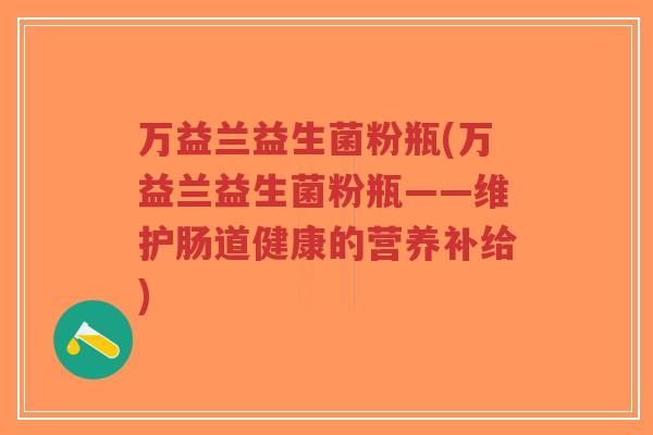 万益兰益生菌粉瓶(万益兰益生菌粉瓶——维护肠道健康的营养补给)-第1张图片-超越 万益兰益生菌粉瓶(万益兰益生菌粉瓶——维护肠道健康的营养补给)-第1张图片-超越