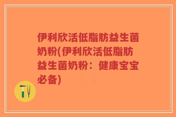 伊利欣活低脂肪益生菌奶粉(伊利欣活低脂肪益生菌奶粉:健康宝宝必备)-第1张图片-超越 伊利欣活低脂肪益生菌奶粉(伊利欣活低脂肪益生菌奶粉:健康宝宝必备)-第1张图片-超越