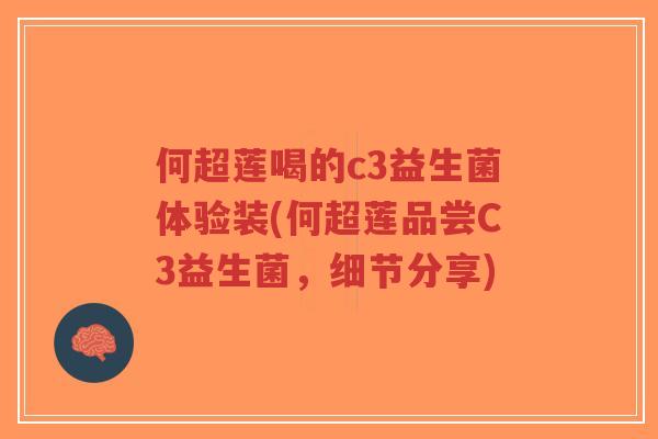 何超莲喝的c3益生菌体验装(何超莲品尝C3益生菌,细节分享)-第1张图片-超越 何超莲喝的c3益生菌体验装(何超莲品尝C3益生菌,细节分享)-第1张图片-超越
