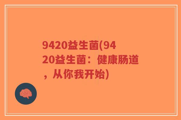 9420益生菌(9420益生菌:健康肠道,从你我开始)-第1张图片-超越 9420益生菌(9420益生菌:健康肠道,从你我开始)-第1张图片-超越