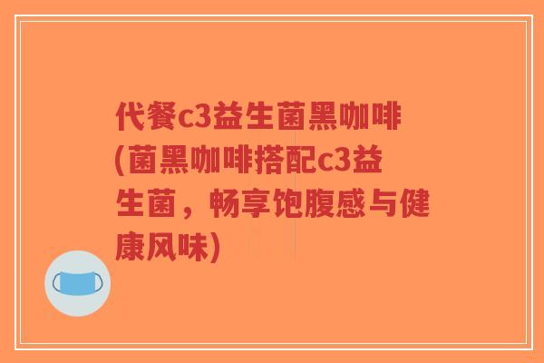 代餐c3益生菌黑咖啡(菌黑咖啡搭配c3益生菌,畅享饱腹感与健康风味)-第1张图片-超越 代餐c3益生菌黑咖啡(菌黑咖啡搭配c3益生菌,畅享饱腹感与健康风味)-第1张图片-超越