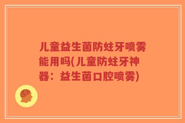 儿童益生菌防蛀牙喷雾能用吗(儿童防蛀牙神器:益生菌口腔喷雾)-第1张图片-超越 儿童益生菌防蛀牙喷雾能用吗(儿童防蛀牙神器:益生菌口腔喷雾)-第1张图片-超越