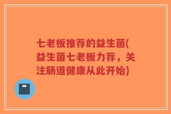 七老板推荐的益生菌(益生菌七老板力荐,关注肠道健康从此开始)-第1张图片-超越 七老板推荐的益生菌(益生菌七老板力荐,关注肠道健康从此开始)-第1张图片-超越
