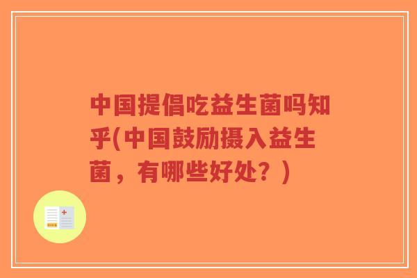 中国提倡吃益生菌吗知乎(中国鼓励摄入益生菌,有哪些好处?)-第1张图片-超越 中国提倡吃益生菌吗知乎(中国鼓励摄入益生菌,有哪些好处?)-第1张图片-超越