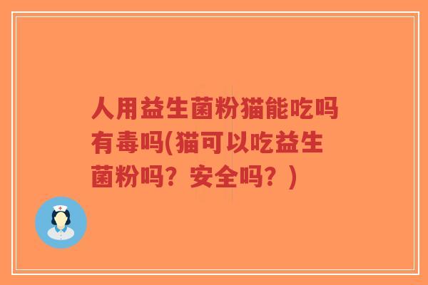 人用益生菌粉猫能吃吗有毒吗(猫可以吃益生菌粉吗?安全吗?)-第1张图片-超越 人用益生菌粉猫能吃吗有毒吗(猫可以吃益生菌粉吗?安全吗?)-第1张图片-超越