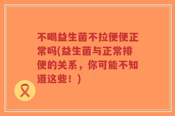不喝益生菌不拉便便正常吗(益生菌与正常排便的关系,你可能不知道这些!)-第1张图片-超越 不喝益生菌不拉便便正常吗(益生菌与正常排便的关系,你可能不知道这些!)-第1张图片-超越
