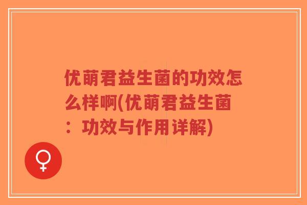 优萌君益生菌的功效怎么样啊(优萌君益生菌:功效与作用详解)-第1张图片-超越 优萌君益生菌的功效怎么样啊(优萌君益生菌:功效与作用详解)-第1张图片-超越