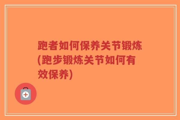 跑者如何保养关节锻炼(跑步锻炼关节如何有效保养)-第1张图片-超越 跑者如何保养关节锻炼(跑步锻炼关节如何有效保养)-第1张图片-超越