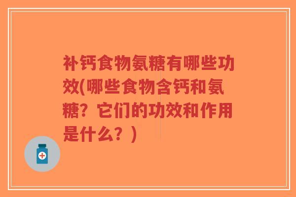 补钙食物氨糖有哪些功效(哪些食物含钙和氨糖?它们的功效和作用是什么?)-第1张图片-超越 补钙食物氨糖有哪些功效(哪些食物含钙和氨糖?它们的功效和作用是什么?)-第1张图片-超越