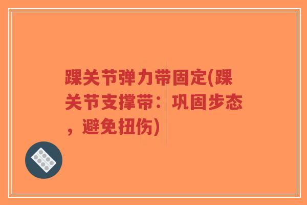 踝关节弹力带固定(踝关节支撑带:巩固步态,避免扭伤)-第1张图片-超越 踝关节弹力带固定(踝关节支撑带:巩固步态,避免扭伤)-第1张图片-超越