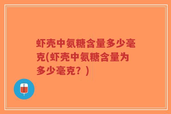 虾壳中氨糖含量多少毫克(虾壳中氨糖含量为多少毫克?)-第1张图片-超越 虾壳中氨糖含量多少毫克(虾壳中氨糖含量为多少毫克?)-第1张图片-超越
