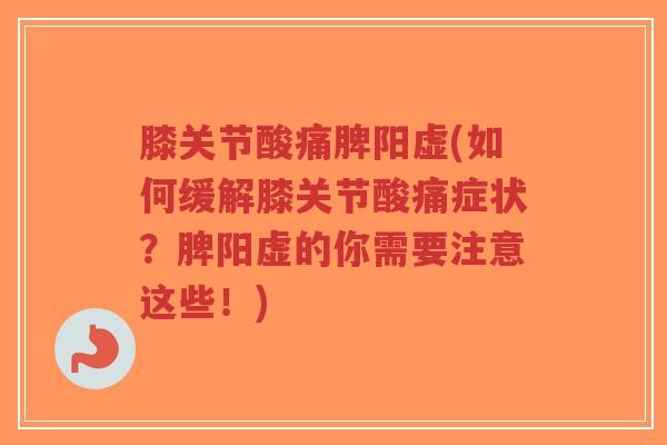 膝关节酸痛脾阳虚(如何缓解膝关节酸痛症状?脾阳虚的你需要注意这些!)-第1张图片-超越 膝关节酸痛脾阳虚(如何缓解膝关节酸痛症状?脾阳虚的你需要注意这些!)-第1张图片-超越