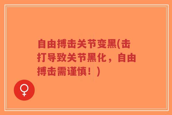 自由搏击关节变黑(击打导致关节黑化,自由搏击需谨慎!)-第1张图片-超越 自由搏击关节变黑(击打导致关节黑化,自由搏击需谨慎!)-第1张图片-超越