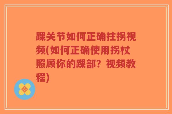 踝关节如何正确拄拐视频(如何正确使用拐杖照顾你的踝部?视频教程)-第1张图片-超越 踝关节如何正确拄拐视频(如何正确使用拐杖照顾你的踝部?视频教程)-第1张图片-超越