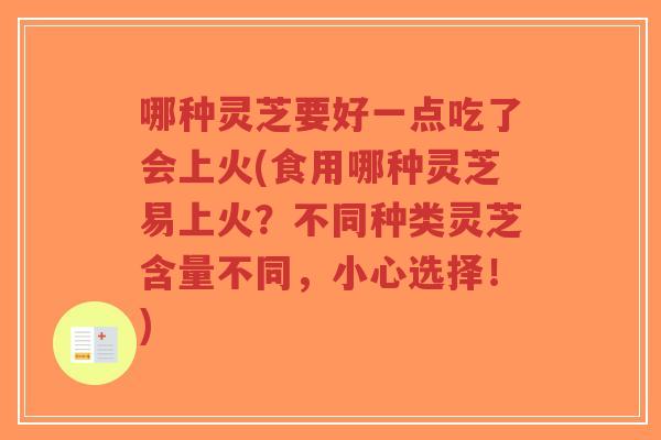 哪种灵芝要好一点吃了会上火(食用哪种灵芝易上火?不同种类灵芝含量不同,小心选择!)-第1张图片-超越 哪种灵芝要好一点吃了会上火(食用哪种灵芝易上火?不同种类灵芝含量不同,小心选择!)-第1张图片-超越